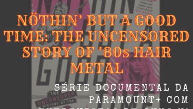 NÖTHIN’ BUT A GOOD TIME: THE UNCENSORED STORY OF ‘80s HAIR METAL SÉRIE DOCUMENTAL DA PARAMOUNT+ COM ENTREVISTAS DE GUNS N’ ROSES, POISON E MAIS