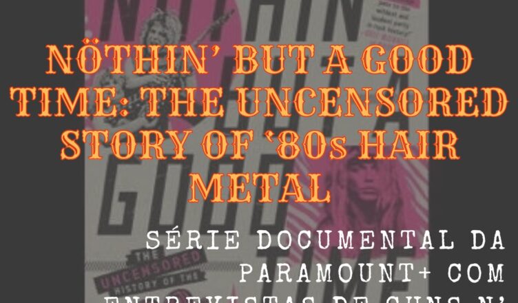 NÖTHIN’ BUT A GOOD TIME: THE UNCENSORED STORY OF ‘80s HAIR METAL SÉRIE DOCUMENTAL DA PARAMOUNT+ COM ENTREVISTAS DE GUNS N’ ROSES, POISON E MAIS
